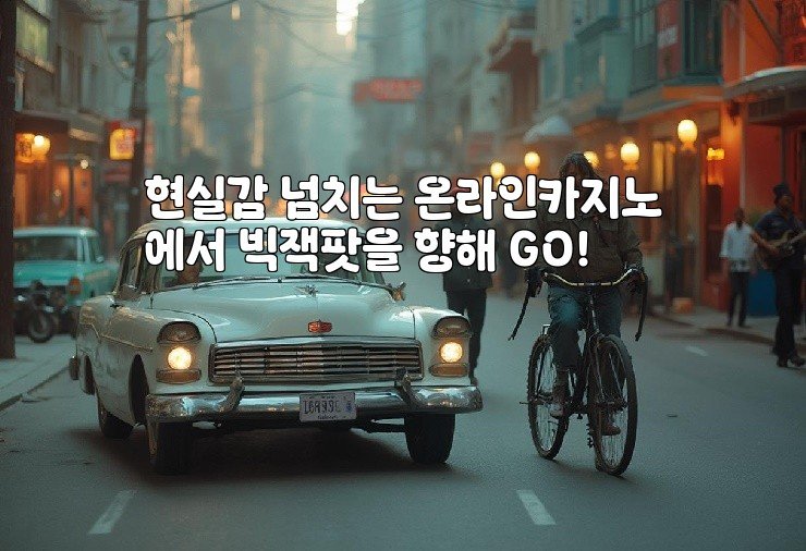 현실감 넘치는 온라인카지노에서 빅잭팟을 향해 GO!